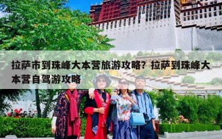 拉萨市到珠峰大本营旅游攻略？拉萨到珠峰大本营自驾游攻略