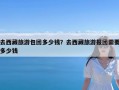 去西藏旅游包团多少钱？去西藏旅游报团需要多少钱