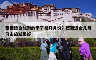 西藏适合旅游的季节是几月份？西藏适合几月份去旅游最好