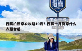 西藏拍照穿衣攻略10月？西藏十月份穿什么衣服合适