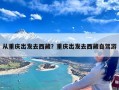 从重庆出发去西藏？重庆出发去西藏自驾游