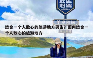 适合一个人散心的旅游地方男生？国内适合一个人散心的旅游地方