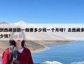 到西藏旅游一般要多少钱一个月呀？去西藏多少钱?