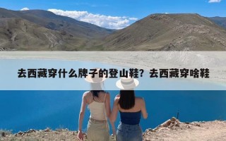 去西藏穿什么牌子的登山鞋？去西藏穿啥鞋