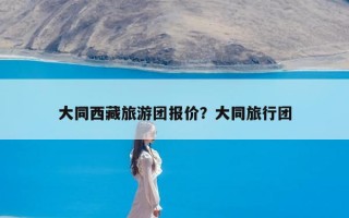 大同西藏旅游团报价？大同旅行团