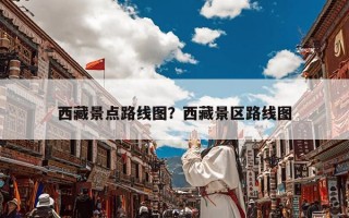 西藏景点路线图？西藏景区路线图