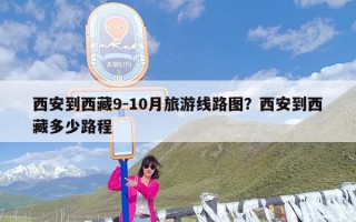 西安到西藏9-10月旅游线路图？西安到西藏多少路程