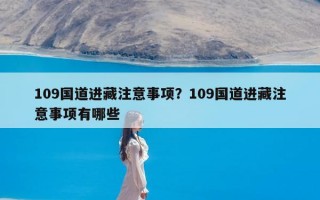 109国道进藏注意事项？109国道进藏注意事项有哪些