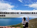 跟团西藏旅行要多少钱？跟团西藏旅行要多少钱费用