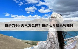 拉萨7月份天气怎么样？拉萨七月底天气如何