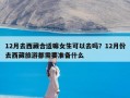 12月去西藏合适嘛女生可以去吗？12月份去西藏旅游都需要准备什么