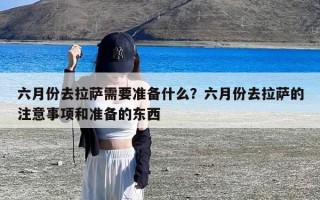 六月份去拉萨需要准备什么？六月份去拉萨的注意事项和准备的东西