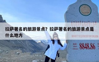 拉萨著名的旅游景点？拉萨著名的旅游景点是什么地方