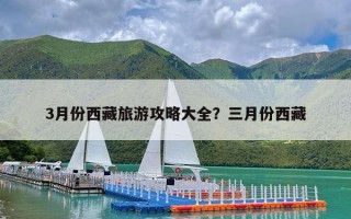 3月份西藏旅游攻略大全？三月份西藏