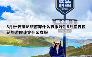 8月份去拉萨旅游穿什么衣服好？8月底去拉萨旅游应该穿什么衣服