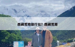 西藏荒地旅行社？西藏荒原