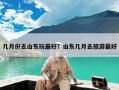 几月份去山东玩最好？山东几月去旅游最好