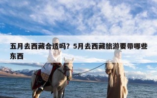 五月去西藏合适吗？5月去西藏旅游要带哪些东西