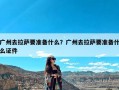 广州去拉萨要准备什么？广州去拉萨要准备什么证件