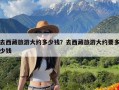 去西藏旅游大约多少钱？去西藏旅游大约要多少钱