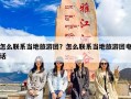 怎么联系当地旅游团？怎么联系当地旅游团电话