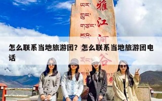 怎么联系当地旅游团？怎么联系当地旅游团电话