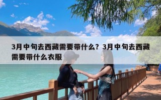 3月中旬去西藏需要带什么？3月中旬去西藏需要带什么衣服