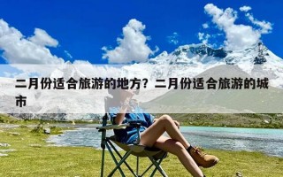 二月份适合旅游的地方？二月份适合旅游的城市