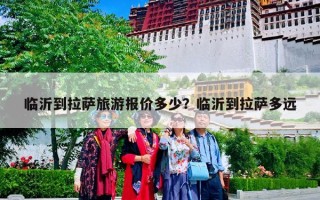 临沂到拉萨旅游报价多少？临沂到拉萨多远