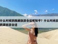 什么时候到西藏旅游合适呢知乎？什么时间去西藏旅游合适