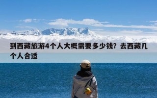 到西藏旅游4个人大概需要多少钱？去西藏几个人合适