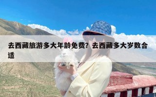 去西藏旅游多大年龄免费？去西藏多大岁数合适