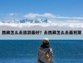 西藏怎么去旅游最好？去西藏怎么去最划算