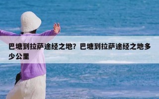 巴塘到拉萨途经之地？巴塘到拉萨途经之地多少公里