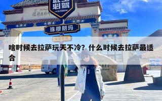 啥时候去拉萨玩天不冷？什么时候去拉萨最适合