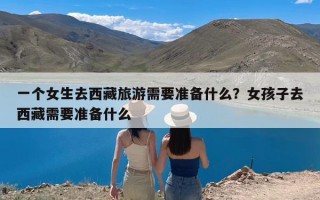 一个女生去西藏旅游需要准备什么？女孩子去西藏需要准备什么