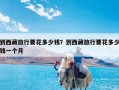 到西藏旅行要花多少钱？到西藏旅行要花多少钱一个月