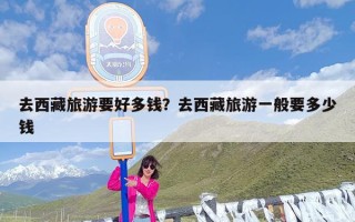 去西藏旅游要好多钱？去西藏旅游一般要多少钱