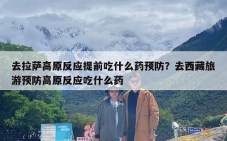 去拉萨高原反应提前吃什么药预防？去西藏旅游预防高原反应吃什么药