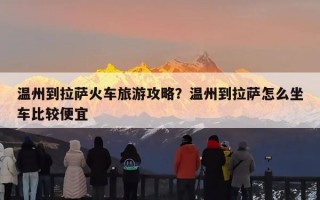 温州到拉萨火车旅游攻略？温州到拉萨怎么坐车比较便宜