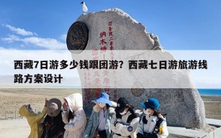 西藏7日游多少钱跟团游？西藏七日游旅游线路方案设计