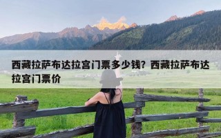 西藏拉萨布达拉宫门票多少钱？西藏拉萨布达拉宫门票价