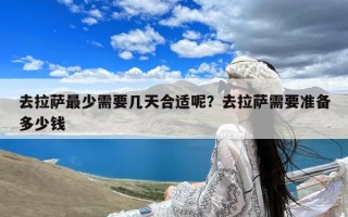 去拉萨最少需要几天合适呢？去拉萨需要准备多少钱