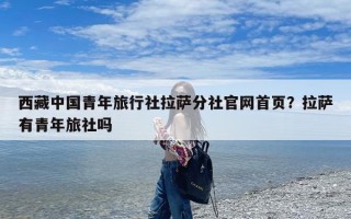 西藏中国青年旅行社拉萨分社官网首页？拉萨有青年旅社吗