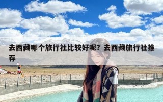 去西藏哪个旅行社比较好呢？去西藏旅行社推荐