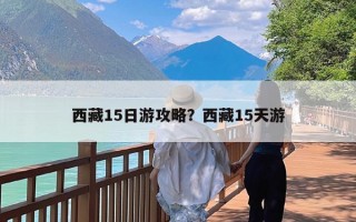 西藏15日游攻略？西藏15天游