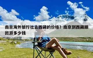 南京海外旅行社去西藏的价格？南京到西藏跟团游多少钱