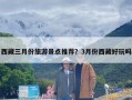 西藏三月份旅游景点推荐？3月份西藏好玩吗