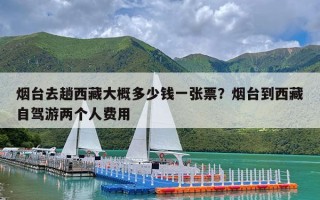 烟台去趟西藏大概多少钱一张票？烟台到西藏自驾游两个人费用