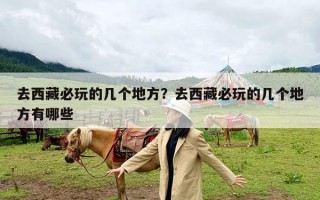 去西藏必玩的几个地方？去西藏必玩的几个地方有哪些